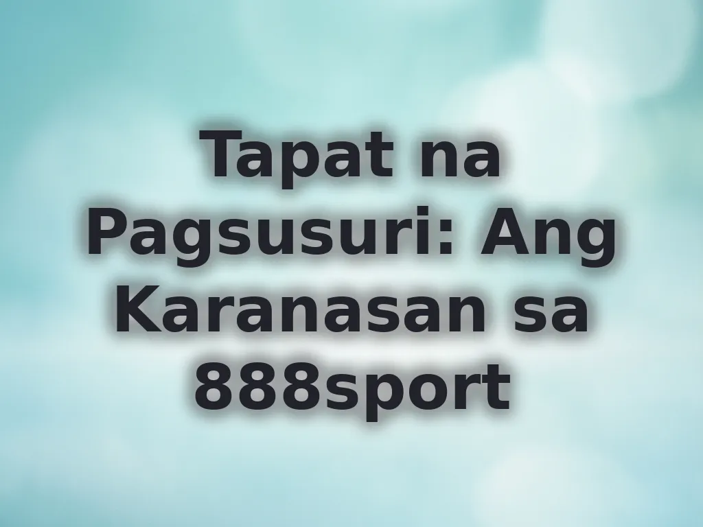 Tapat na Pagsusuri: Ang Karanasan sa 888sport